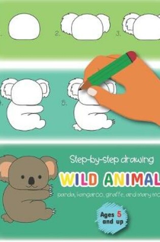 Cover of Step-by-step drawing wild animals panda, kangaroo, giraffe, and many more! Ages 5 and up