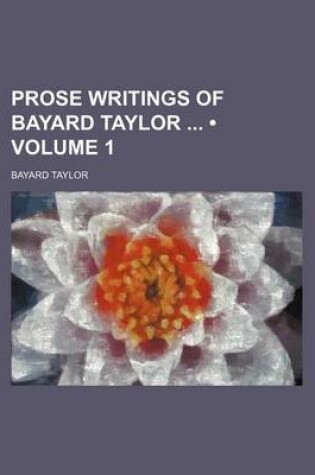 Cover of Prose Writings of Bayard Taylor (Volume 1)