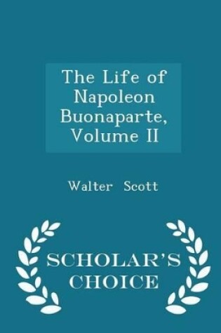 Cover of The Life of Napoleon Buonaparte, Volume II - Scholar's Choice Edition