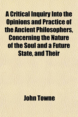 Book cover for A Critical Inquiry Into the Opinions and Practice of the Ancient Philosophers, Concerning the Nature of the Soul and a Future State, and Their