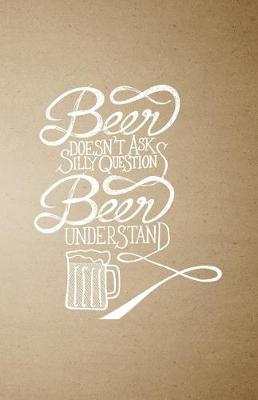 Book cover for Beer Doesn't Ask Silly Question Beer Understand A5 Lined Notebook