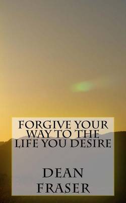 Book cover for Forgive Your Way to the Life You Desire