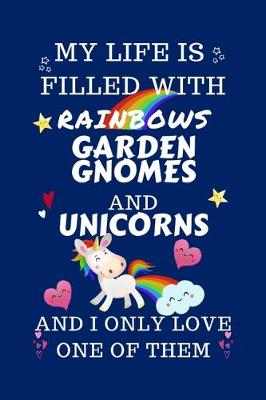 Book cover for My Life Is Filled With Rainbows Garden Gnomes And Unicorns And I Only Love One Of Them