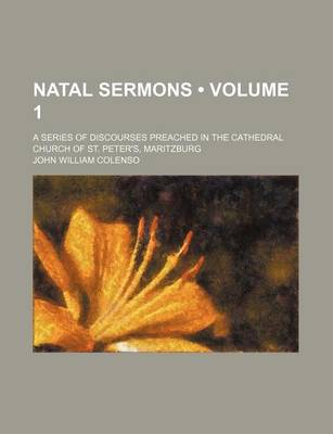 Book cover for Natal Sermons (Volume 1); A Series of Discourses Preached in the Cathedral Church of St. Peter's, Maritzburg