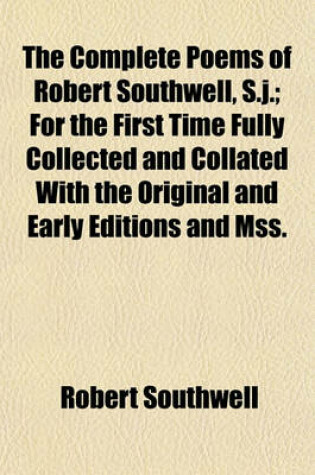 Cover of The Complete Poems of Robert Southwell, S.J.; For the First Time Fully Collected and Collated with the Original and Early Editions and Mss.