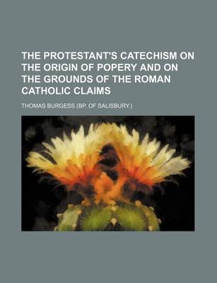 Book cover for The Protestant's Catechism on the Origin of Popery and on the Grounds of the Roman Catholic Claims