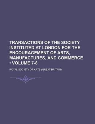 Book cover for Transactions of the Society Instituted at London for the Encouragement of Arts, Manufactures, and Commerce (Volume 7-8)