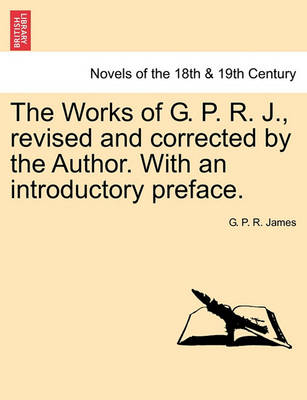 Book cover for The Works of G. P. R. J., Revised and Corrected by the Author. with an Introductory Preface.