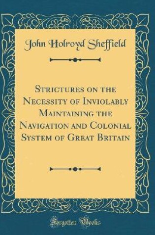 Cover of Strictures on the Necessity of Inviolably Maintaining the Navigation and Colonial System of Great Britain (Classic Reprint)