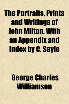 Book cover for The Portraits, Prints and Writings of John Milton. with an Appendix and Index by C. Sayle