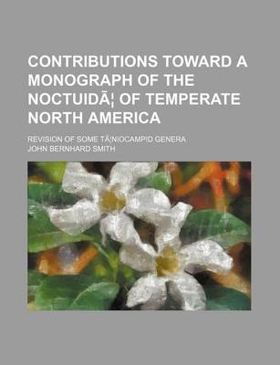 Book cover for Contributions Toward a Monograph of the Noctuidae of Temperate North America; Revision of Some Taeniocampid Genera