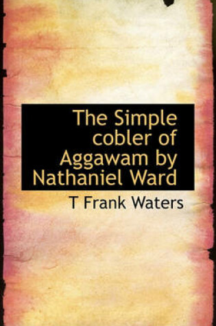 Cover of The Simple Cobler of Aggawam by Nathaniel Ward