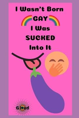 Cover of I Wasn't Born Gay, I was Sucked Into It