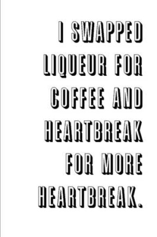 Cover of I Swapped Liqueur for Coffee and Heartbreak for More Heartbreak.