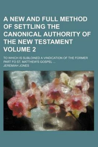 Cover of A New and Full Method of Settling the Canonical Authority of the New Testament Volume 2; To Which Is Subloined a Vindication of the Former Part Fo St. Matthew's Gospel