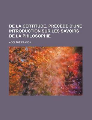 Book cover for de La Certitude, Precede D'Une Introduction Sur Les Savoirs de La Philosophie