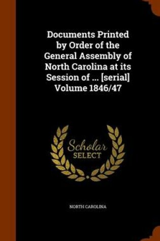 Cover of Documents Printed by Order of the General Assembly of North Carolina at Its Session of ... [Serial] Volume 1846/47