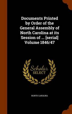 Book cover for Documents Printed by Order of the General Assembly of North Carolina at Its Session of ... [Serial] Volume 1846/47