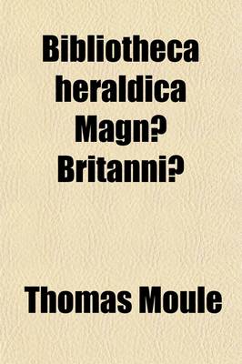 Book cover for Bibliotheca Heraldica Magnae Britaniae; An Analytical Catalogue of Books on Genealogy, Heraldry, Nobility, Knighthood & Ceremonies with a List of Provincial Visitations, Pedigrees, Collections of Arms, and Other Manuscripts and a Supplement Enumerating the