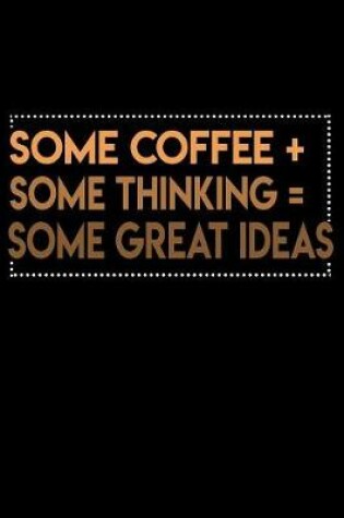 Cover of Some Coffee Plus Some Thinking Equals Some Great Ideas