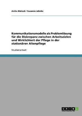 Book cover for Kommunikationsmodelle ALS Problemlosung Fur Die Diskrepanz Zwischen Arbeitszielen Und Wirklichkeit Der Pflege in Der Stationaren Altenpflege