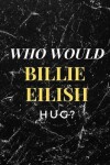 Book cover for Who Would Billie Eilish Hug?