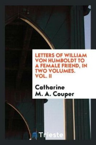 Cover of Letters of William Von Humboldt to a Female Friend, in Two Volumes. Vol. II