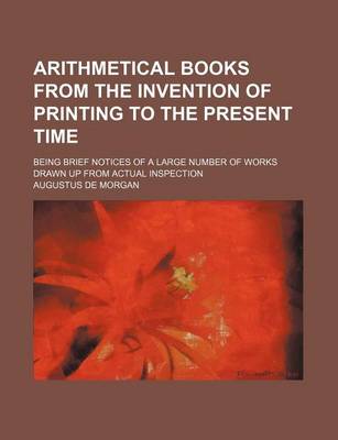 Book cover for Arithmetical Books from the Invention of Printing to the Present Time; Being Brief Notices of a Large Number of Works Drawn Up from Actual Inspection