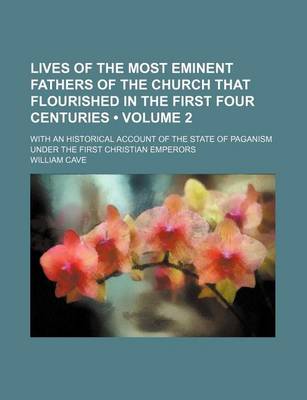 Book cover for Lives of the Most Eminent Fathers of the Church That Flourished in the First Four Centuries (Volume 2); With an Historical Account of the State of Paganism Under the First Christian Emperors