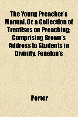 Book cover for The Young Preacher's Manual, Or, a Collection of Treatises on Preaching; Comprising Brown's Address to Students in Divinity. Fenelon's