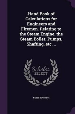 Cover of Hand Book of Calculations for Engineers and Firemen. Relating to the Steam Engine, the Steam Boiler, Pumps, Shafting, Etc. ..