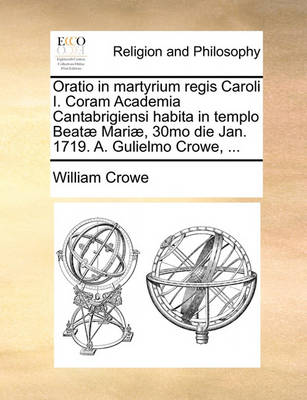 Book cover for Oratio in Martyrium Regis Caroli I. Coram Academia Cantabrigiensi Habita in Templo Beatae Mariae, 30mo Die Jan. 1719. A. Gulielmo Crowe, ...