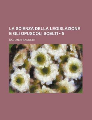 Book cover for La Scienza Della Legislazione E Gli Opuscoli Scelti (5)