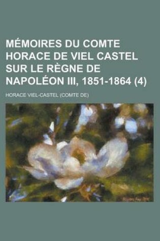 Cover of Memoires Du Comte Horace de Viel Castel Sur Le Regne de Napoleon III, 1851-1864 (4)