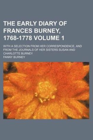Cover of The Early Diary of Frances Burney, 1768-1778; With a Selection from Her Correspondence, and from the Journals of Her Sisters Susan and Charlotte Burney Volume 1
