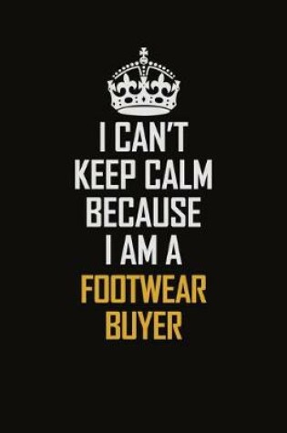 Cover of I Can't Keep Calm Because I Am A Footwear Buyer