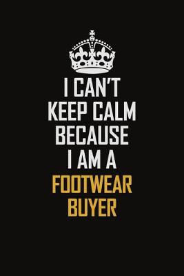 Book cover for I Can't Keep Calm Because I Am A Footwear Buyer