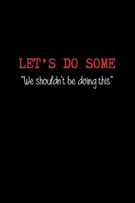 Book cover for Let's do Some.. "We Shouldn't be Doing This"