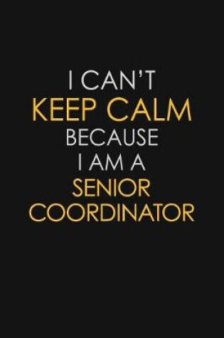 Cover of I Can't Keep Calm Because I Am A Senior Coordinator