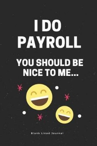 Cover of I Do Payroll, You Should Be Nice to Me...Blank Lined Journal