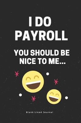 Book cover for I Do Payroll, You Should Be Nice to Me...Blank Lined Journal