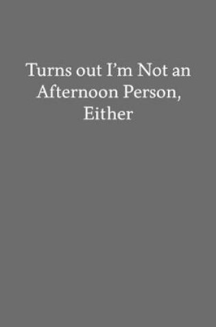Cover of Turns out I'm Not an Afternoon Person, Either