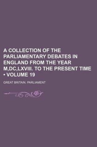Cover of A Collection of the Parliamentary Debates in England from the Year M, DC, LXVIII. to the Present Time (Volume 19)