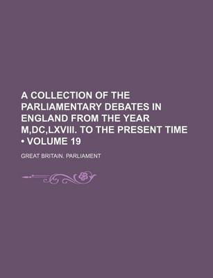 Book cover for A Collection of the Parliamentary Debates in England from the Year M, DC, LXVIII. to the Present Time (Volume 19)