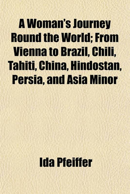 Book cover for A Woman's Journey Round the World; From Vienna to Brazil, Chili, Tahiti, China, Hindostan, Persia, and Asia Minor