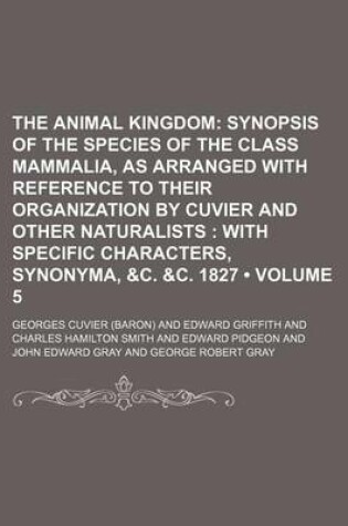 Cover of The Animal Kingdom (Volume 5); Synopsis of the Species of the Class Mammalia, as Arranged with Reference to Their Organization by Cuvier and Other Nat