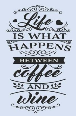 Cover of Life is What Happens Between Coffee and Wine