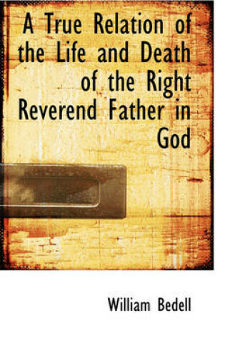 Cover of A True Relation of the Life and Death of the Right Reverend Father in God