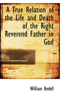 Book cover for A True Relation of the Life and Death of the Right Reverend Father in God