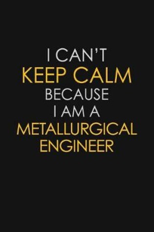 Cover of I Can't Keep Calm Because I Am A Metallurgical Engineer